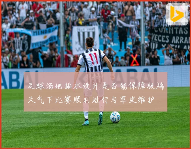 足球场地排水设计是否能保障极端天气下比赛顺利进行与草皮维护