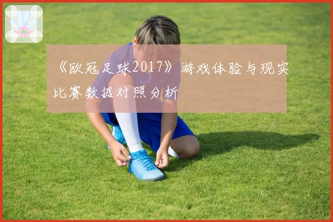 《欧冠足球2017》游戏体验与现实比赛数据对照分析