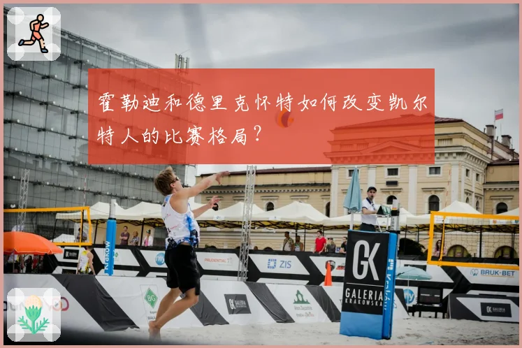 霍勒迪和德里克怀特如何改变凯尔特人的比赛格局？
