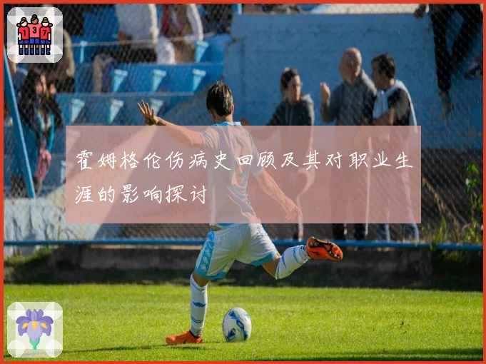 霍姆格伦伤病史回顾及其对职业生涯的影响探讨