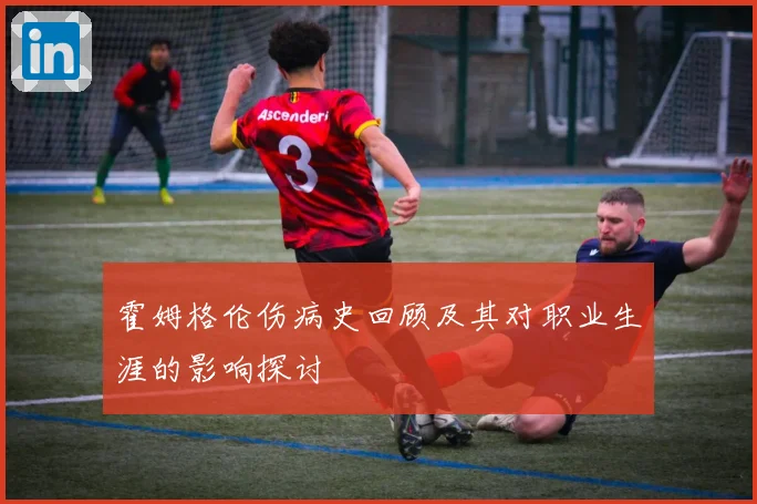 霍姆格伦伤病史回顾及其对职业生涯的影响探讨