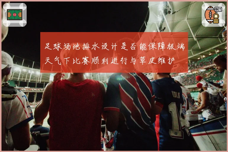 足球场地排水设计是否能保障极端天气下比赛顺利进行与草皮维护