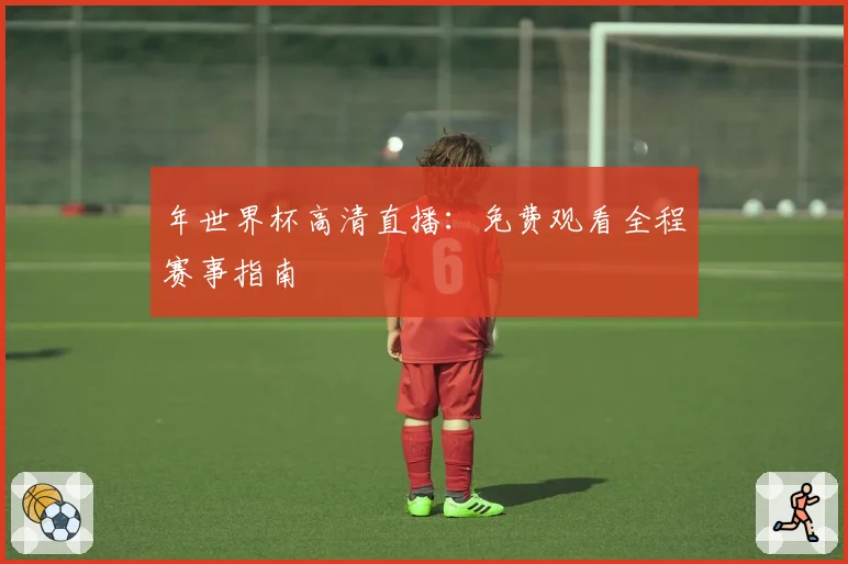 年世界杯高清直播：免费观看全程赛事指南