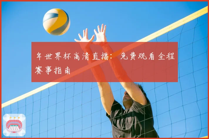 年世界杯高清直播：免费观看全程赛事指南