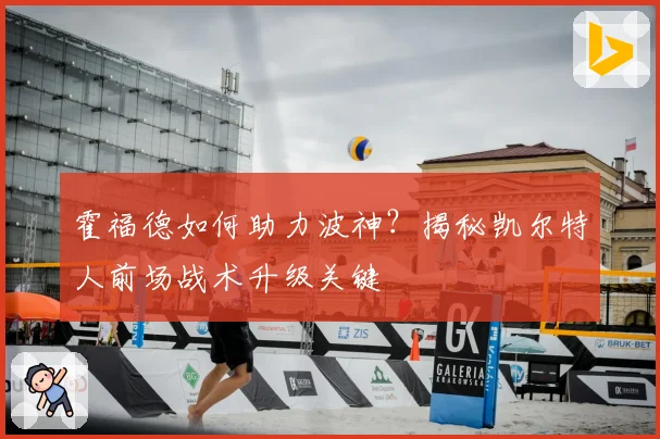 霍福德如何助力波神？揭秘凯尔特人前场战术升级关键