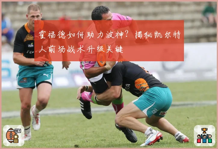 霍福德如何助力波神？揭秘凯尔特人前场战术升级关键