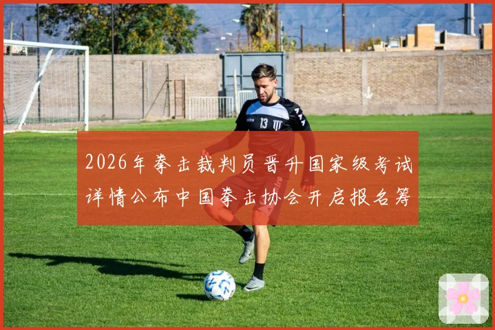 2026年拳击裁判员晋升国家级考试详情公布中国拳击协会开启报名筹备