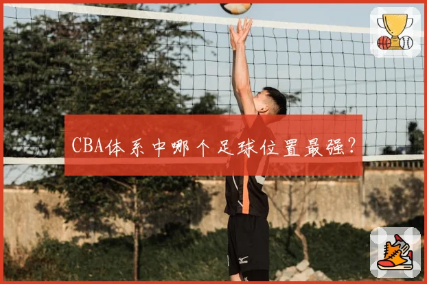 CBA体系中哪个足球位置最强？